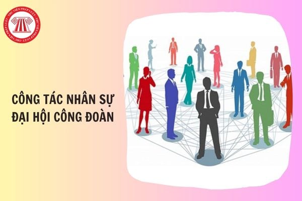 Đã có Hướng dẫn 51/HD-LĐLĐ công tác nhân sự đại hội công đoàn phường, xã, đặc khu nhiệm kỳ 2025 - 2030 chưa?
