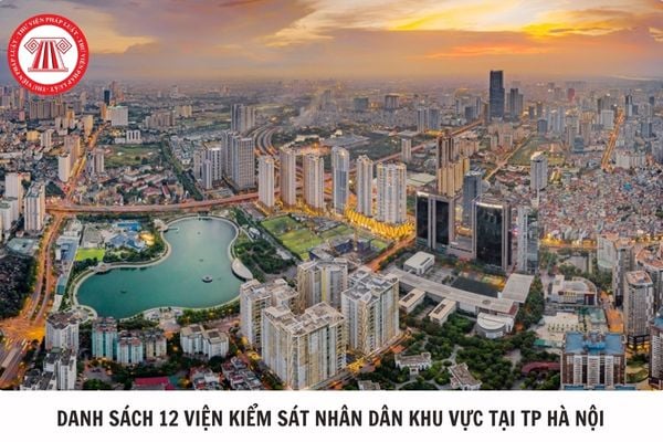Danh sách 12 Viện kiểm sát nhân dân khu vực tại TP Hà Nội từ 1/7/2025 chi tiết như thế nào?
