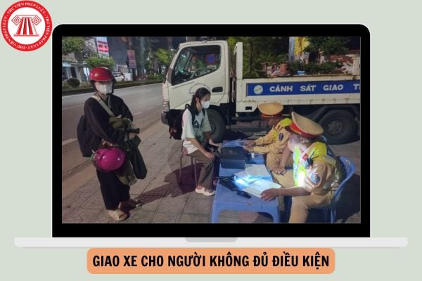 Giao xe cho người không đủ điều kiện phạt bao nhiêu 2025?