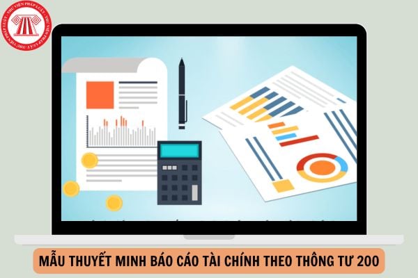 Mẫu thuyết minh báo cáo tài chính theo Thông tư 200 cập nhật mới nhất?