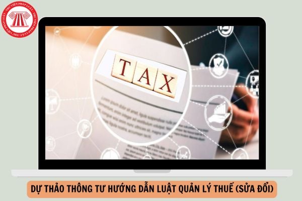 Dự thảo Thông tư hướng dẫn Luật quản lý thuế (sửa đổi) ra sao?