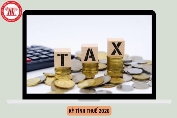 Kỳ tính thuế 2026 bắt đầu từ tháng mấy? Thời hạn nộp hồ sơ khai thuế TNCN kỳ tính thuế theo năm 2026 là khi nào?