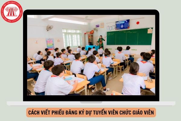 Cách VIẾT PHIẾU đăng ký dự tuyển viên chức giáo viên mới nhất 2026 chi tiết ra sao?