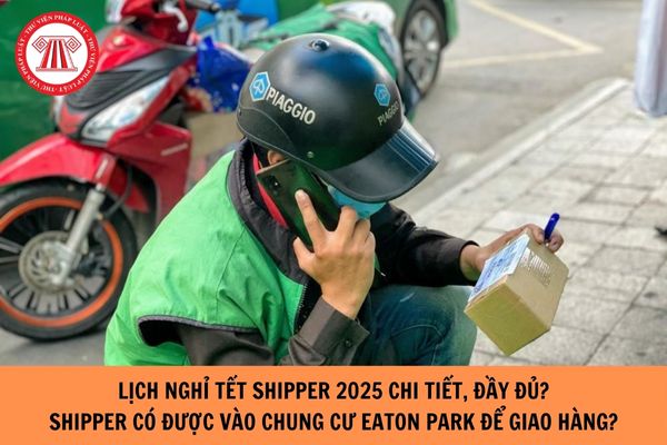 Lịch nghỉ tết shipper 2025 chi tiết, đầy đủ? Shipper có được vào chung cư Eaton Park để giao hàng không?