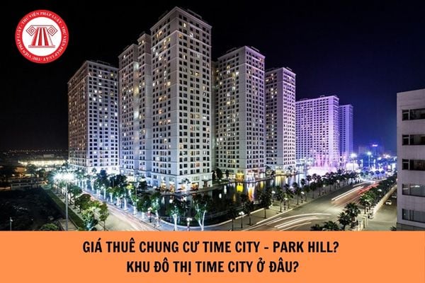 Giá thuê chung cư Time City - Park Hill năm 2025? Khu đô thị Times City ở đâu, quận nào, phường nào?