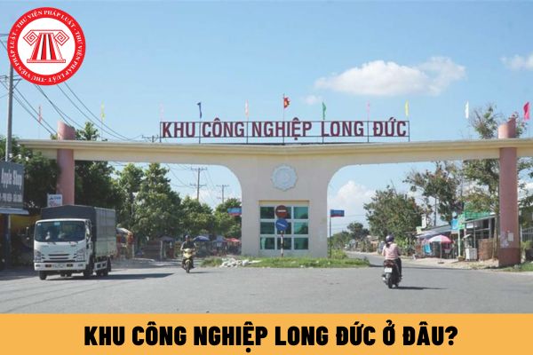Khu công nghiệp Long Đức ở đâu? Tiềm năng bất động sản Trà Vinh