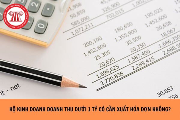 Năm 2026 Hộ kinh doanh dưới 1 tỷ có cần xuất hóa đơn không?