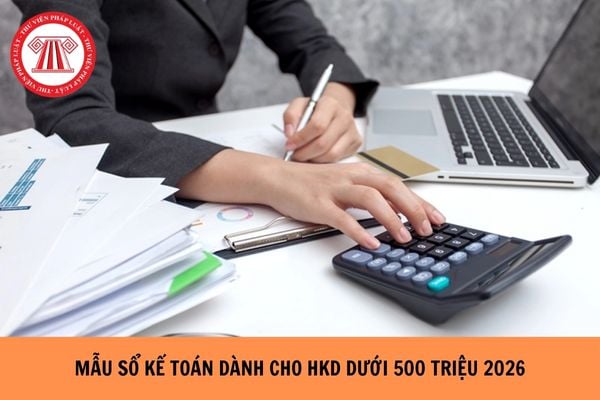 Mẫu sổ kế toán dành cho hộ kinh doanh dưới 500 triệu mới nhất 2026 ra sao?