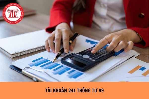 Tài khoản 241 theo Thông tư 99 là gì? Tài khoản 241 Thông tư 99 dùng ở đâu?