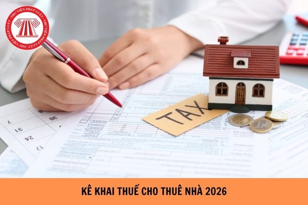 Kê khai thuế cho thuê nhà năm 2026 như thế nào?
