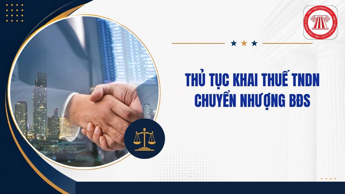 Hướng dẫn thủ tục khai thuế TNDN chuyển nhượng bất động sản từ 11/5/2026 ra sao?