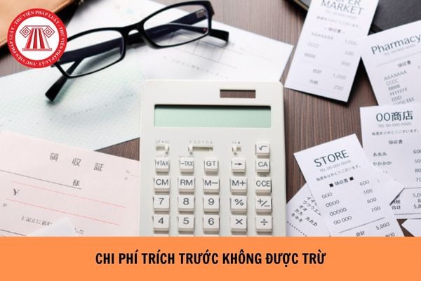 Chi phí trích trước không được trừ theo Nghị định 320 gồm các khoản nào?