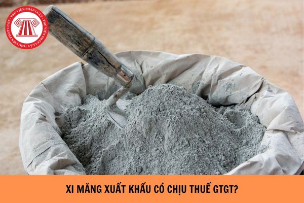 Xi măng xuất khẩu có chịu thuế GTGT hay không?