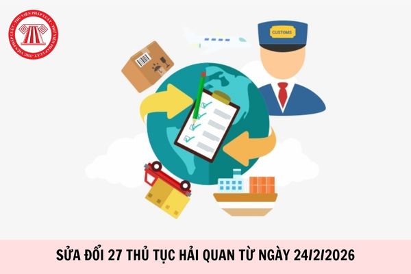 Sửa đổi 27 thủ tục hải quan từ ngày 24/2/2026 theo Quyết định 344 chi tiết thế nào?