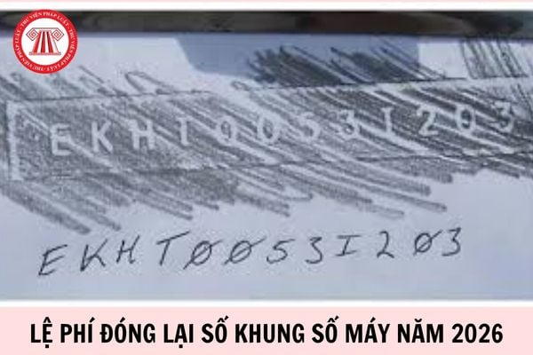 Lệ phí đóng lại số khung số máy năm 2026 bao nhiêu?