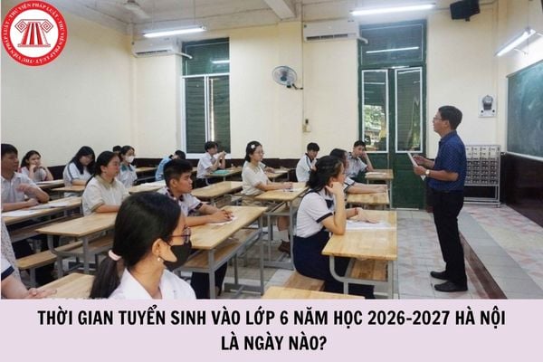 Thời gian tuyển sinh vào lớp 6 năm học 2026-2027 Hà Nội là ngày nào?