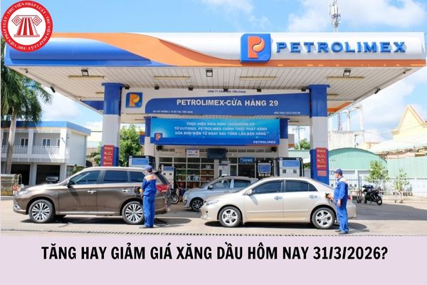 Tăng hay giảm giá xăng dầu hôm nay 31/3/2026?