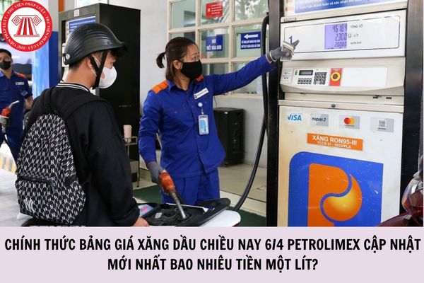 CHÍNH THỨC bảng giá xăng dầu chiều nay 6/4 Petrolimex cập nhật mới nhất bao nhiêu tiền một lít?