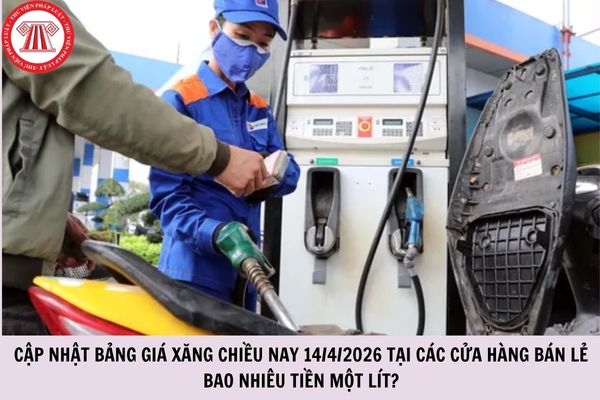 CẬP NHẬT bảng giá xăng chiều nay 14/4/2026 tại các cửa hàng bán lẻ bao nhiêu tiền một lít?