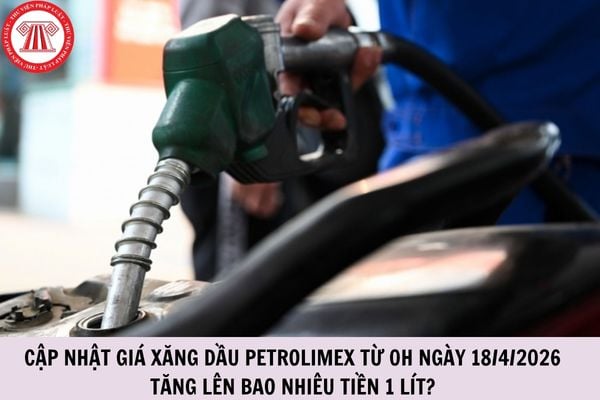 Cập nhật giá xăng dầu Petrolimex từ 0h ngày 18/4/2026 tăng lên bao nhiêu tiền 1 lít?