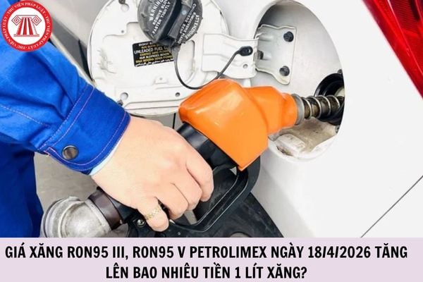 Giá xăng RON95 III, RON95 V Petrolimex ngày 18/4/2026 tăng lên bao nhiêu tiền 1 lít xăng?