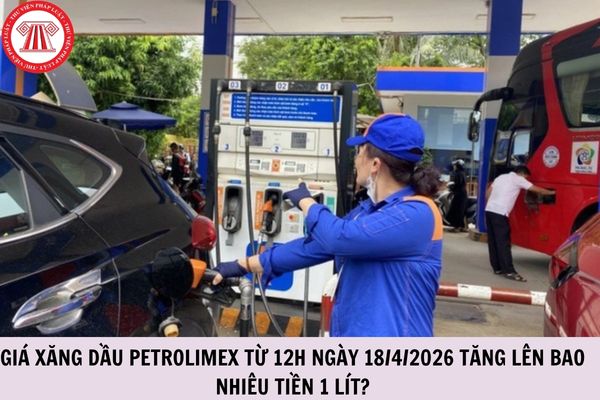 Giá xăng dầu Petrolimex từ 12h ngày 18/4/2026 tăng lên bao nhiêu tiền 1 lít?