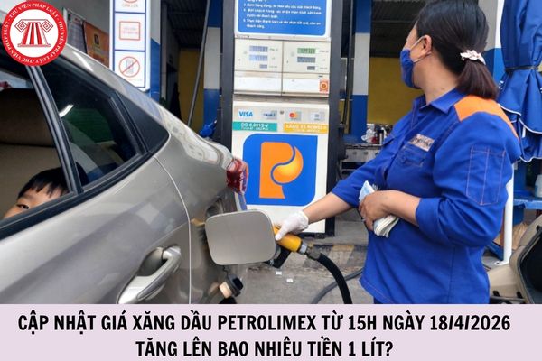 Cập nhật giá xăng dầu Petrolimex từ 15h ngày 18/4/2026 tăng lên bao nhiêu tiền 1 lít?