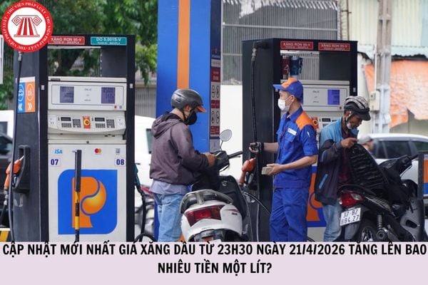 CẬP NHẬT mới nhất giá xăng dầu từ 23h30 ngày 21/4/2026 tăng lên bao nhiêu tiền một lít?