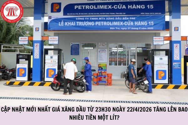 CẬP NHẬT mới nhất giá xăng dầu từ 23h30 ngày 22/4/2026 tăng lên bao nhiêu tiền một lít?