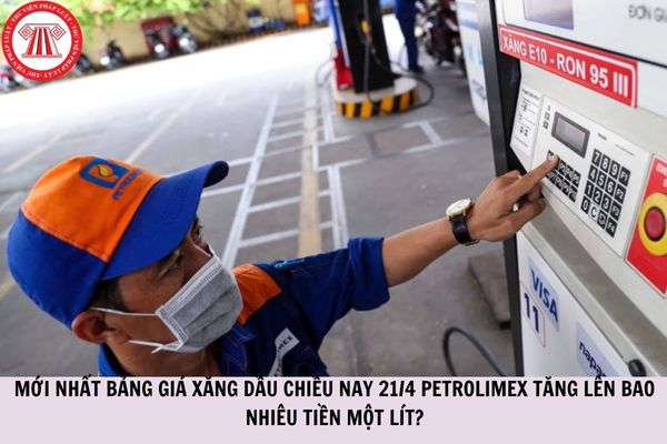 MỚI NHẤT bảng giá xăng dầu chiều nay 21/4 PETROLIMEX tăng lên bao nhiêu tiền một lít?
