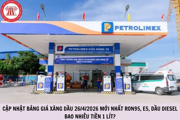 Cập nhật bảng giá xăng dầu 26/4/2026 mới nhất RON95, E5, dầu diesel bao nhiêu tiền 1 lít?