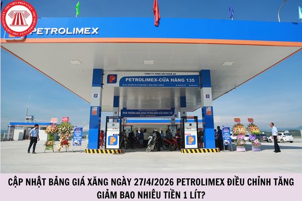 CẬP NHẬT bảng giá xăng ngày 27/4/2026 PETROLIMEX điều chỉnh tăng giảm bao nhiêu tiền 1 lít?