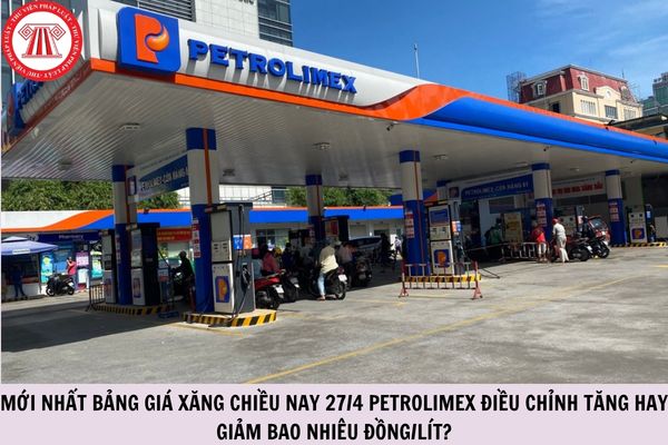 MỚI NHẤT bảng giá xăng chiều nay 27/4 Petrolimex điều chỉnh tăng hay giảm bao nhiêu đồng/lít?