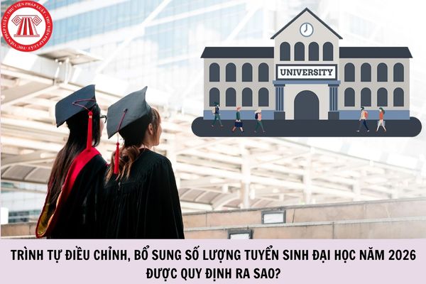 Trình tự điều chỉnh, bổ sung số lượng tuyển sinh đại học năm 2026 được quy định ra sao?
