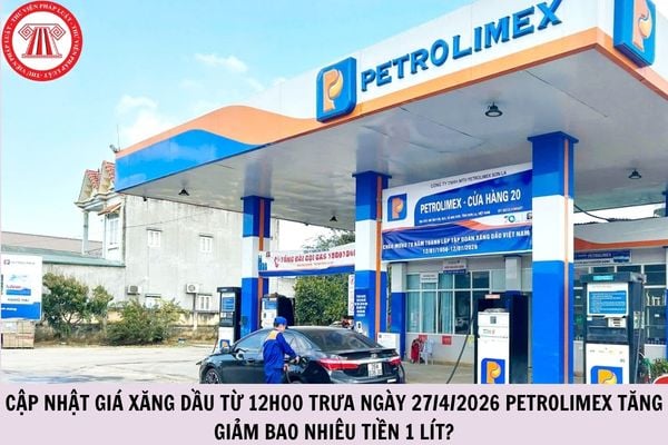 Cập nhật giá xăng dầu từ 12h00 trưa ngày 27/4/2026 Petrolimex tăng giảm bao nhiêu tiền 1 lít?