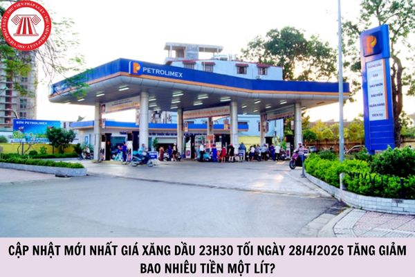 Cập nhật mới nhất giá xăng dầu 23h30 tối ngày 28/4/2026 tăng giảm bao nhiêu tiền một lít?