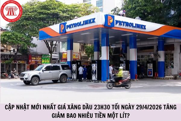 Cập nhật mới nhất giá xăng dầu 23h30 tối ngày 29/4/2026 tăng giảm bao nhiêu tiền một lít?