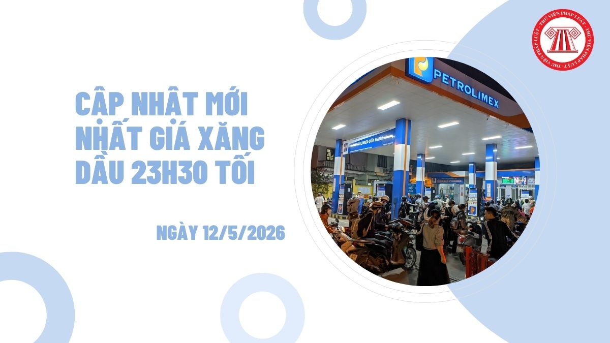 Cập nhật mới nhất giá xăng dầu 23h30 tối ngày 12/5/2026 tăng lên bao nhiêu tiền một lít?