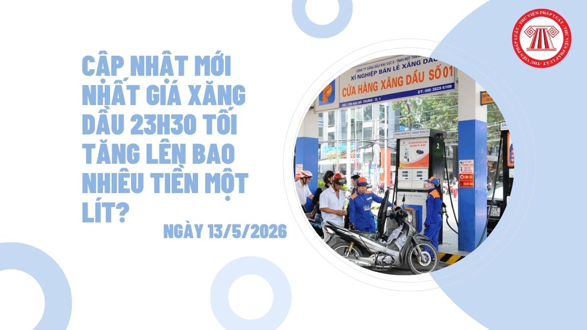 Cập nhật mới nhất giá xăng dầu 23h30 tối ngày 13/5/2026 tăng lên bao nhiêu tiền một lít?