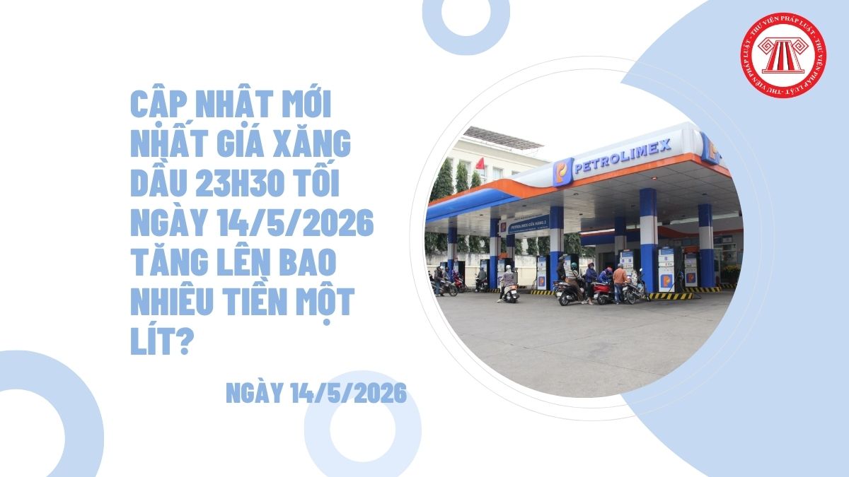 Cập nhật mới nhất giá xăng dầu 23h30 tối ngày 14/5/2026 tăng lên bao nhiêu tiền một lít?