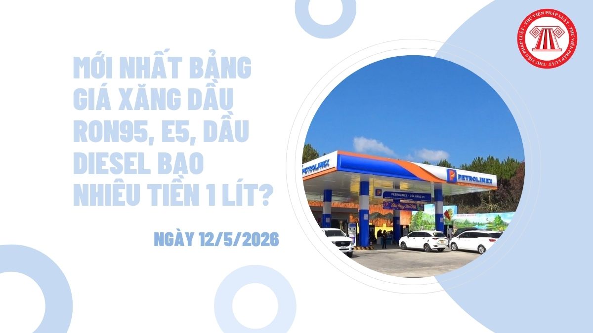 MỚI NHẤT bảng giá xăng dầu ngày 12/5/2026 RON95, E5, dầu diesel bao nhiêu tiền 1 lít?