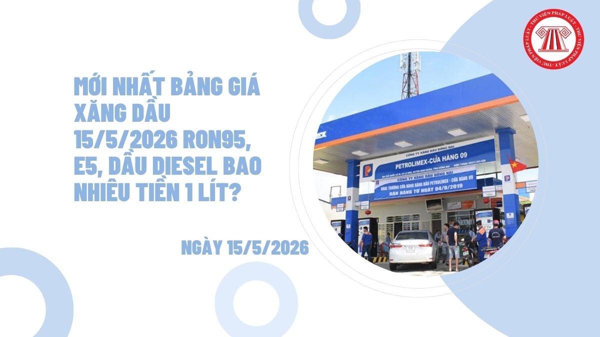 MỚI NHẤT bảng giá xăng dầu 15/5/2026 RON95, E5, dầu diesel bao nhiêu tiền 1 lít?
