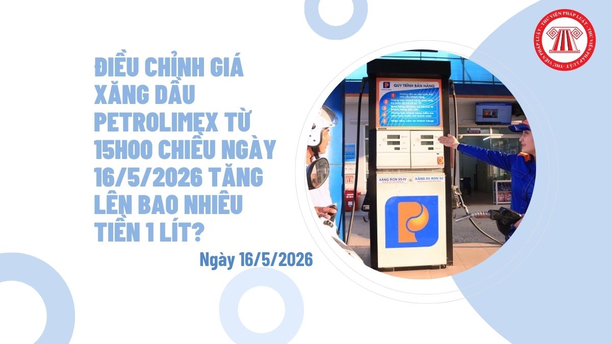 Điều chỉnh giá xăng dầu Petrolimex từ 15h00 chiều ngày 16/5/2026 tăng lên bao nhiêu tiền 1 lít?