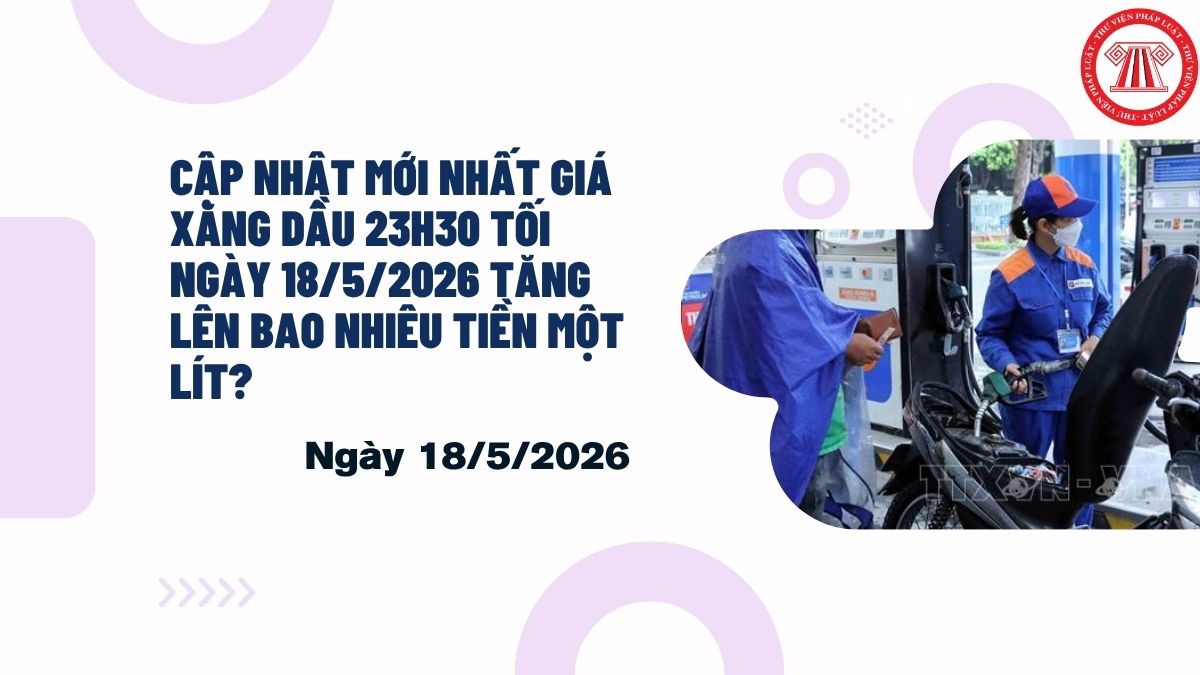 CẬP NHẬT mới nhất giá xăng dầu 23h30 tối ngày 18 5 2026 tăng giảm bao nhiêu tiền một lít?