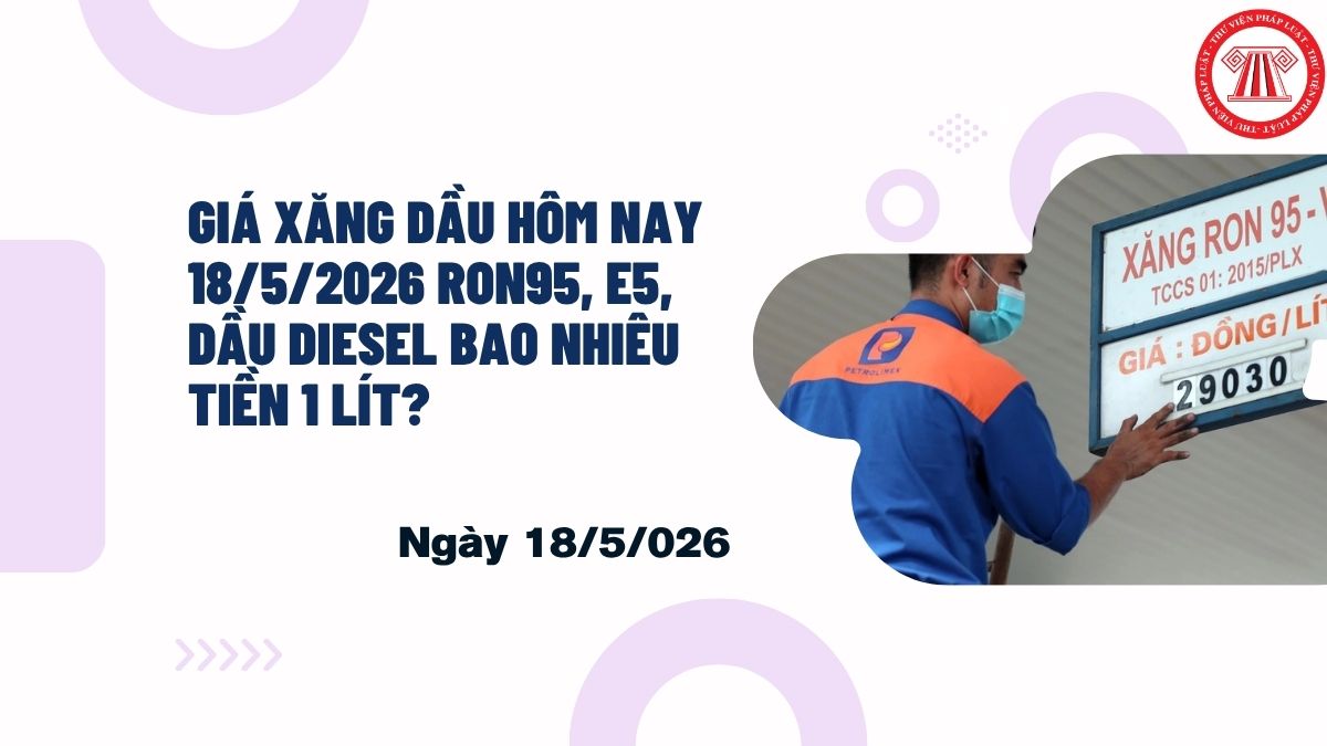 Giá xăng dầu hôm nay 18 5 2026 RON95 E5 dầu diesel bao nhiêu tiền 1 lít?