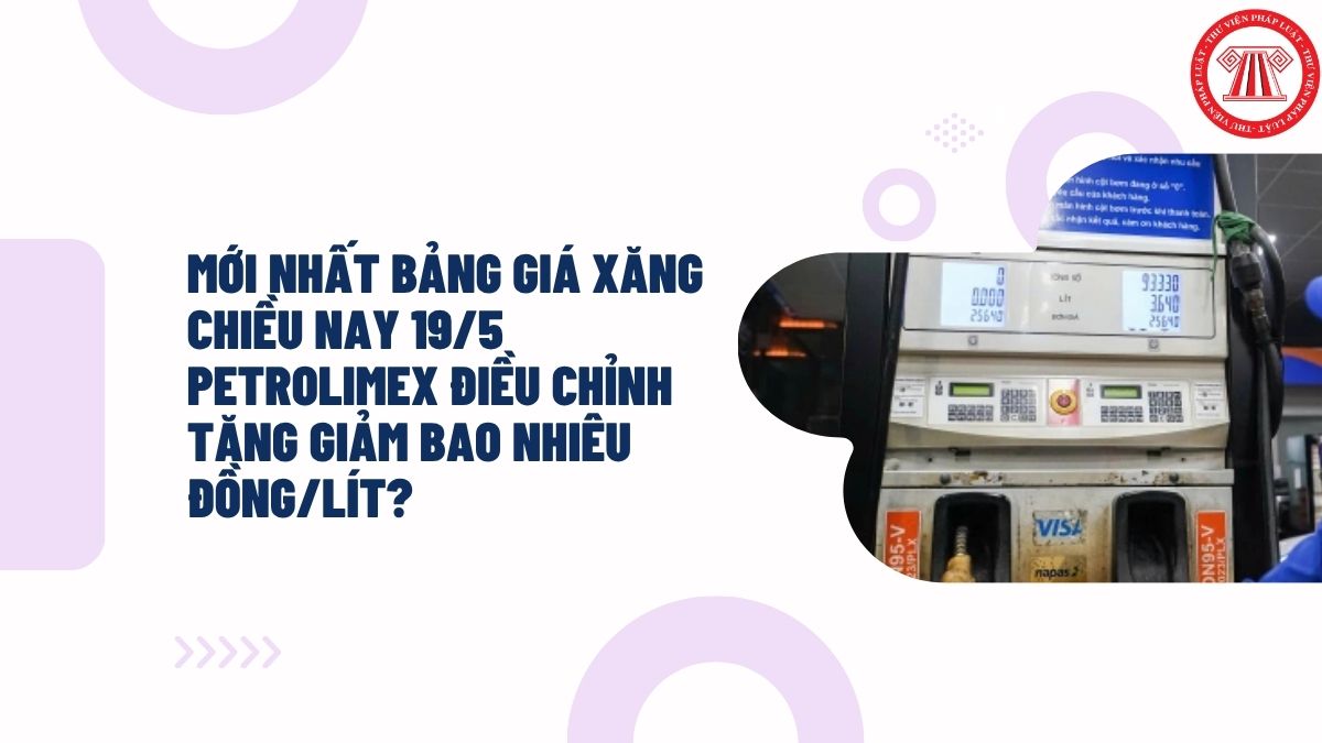 MỚI NHẤT bảng giá xăng chiều nay 19/5 Petrolimex điều chỉnh tăng giảm bao nhiêu đồng/lít?