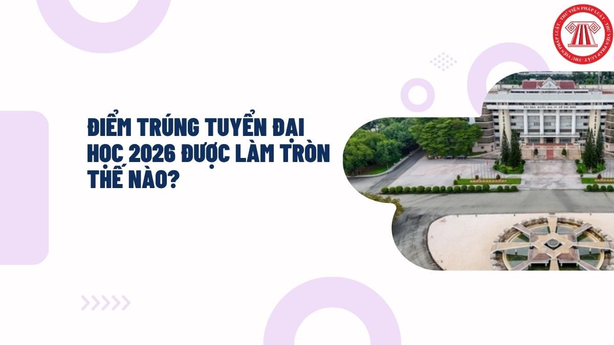 Điểm trúng tuyển đại học 2026 được làm tròn thế nào?