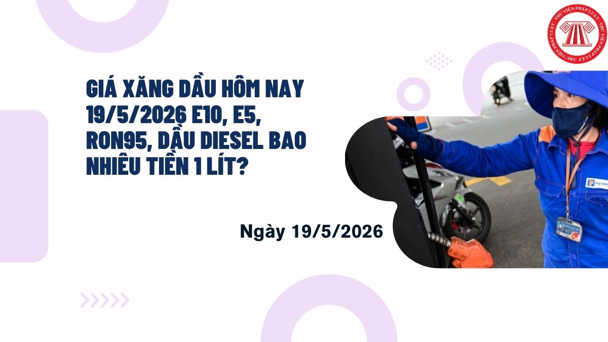 Giá xăng dầu hôm nay 19/5/2026 E10, E5, RON95, dầu diesel bao nhiêu tiền 1 lít?