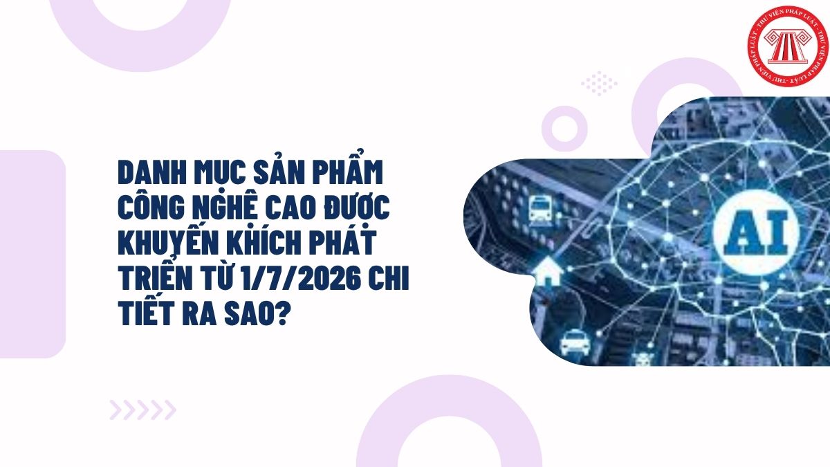 Danh mục sản phẩm công nghệ cao được khuyến khích phát triển từ 1/7/2026 chi tiết ra sao?