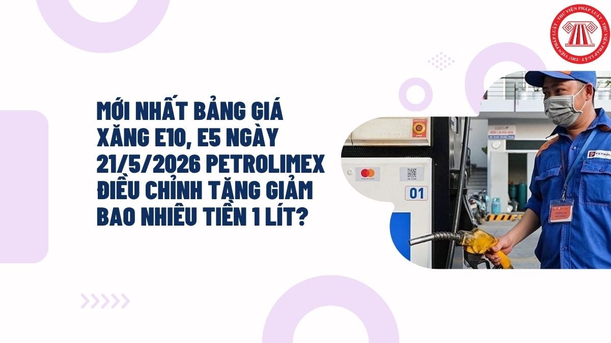 MỚI NHẤT bảng giá xăng E10, E5 ngày 21/5/2026 PETROLIMEX điều chỉnh tăng giảm bao nhiêu tiền 1 lít?